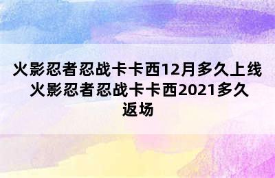 火影忍者忍战卡卡西12月多久上线 火影忍者忍战卡卡西2021多久返场